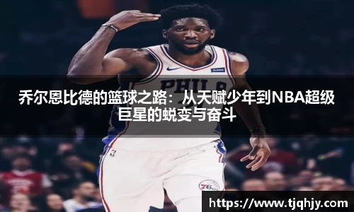 乔尔恩比德的篮球之路：从天赋少年到NBA超级巨星的蜕变与奋斗