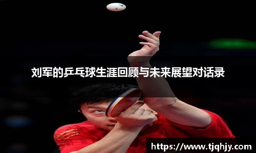 刘军的乒乓球生涯回顾与未来展望对话录