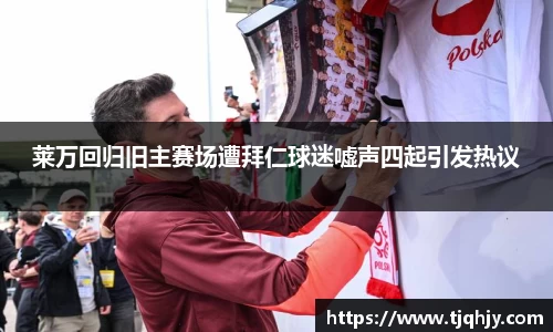 莱万回归旧主赛场遭拜仁球迷嘘声四起引发热议