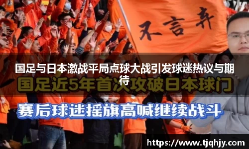 国足与日本激战平局点球大战引发球迷热议与期待