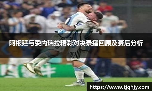阿根廷与委内瑞拉精彩对决录播回顾及赛后分析