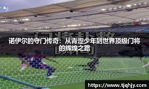 诺伊尔的守门传奇：从青涩少年到世界顶级门将的辉煌之路